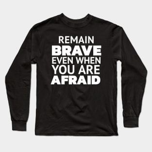 REMAIN BRAVE EVEN WHEN YOU ARE AFRAID Long Sleeve T-Shirt